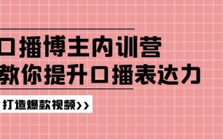 高级口播博主内训营：百万粉丝博主教你提升口播表达力，打造爆款视频