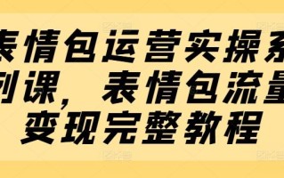 表情包运营实操系列课，表情包流量变现完整教程