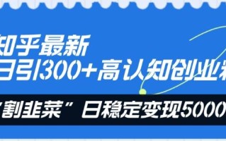 知乎最新日引300+高认知创业粉，“割韭菜”日稳定变现5000+【揭秘】