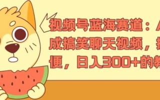 视频号蓝海赛道：AI 生成搞笑聊天视频，操作简便，日入300+的教程【揭秘】