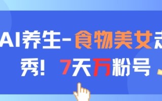 AI养生新玩法，食物美女走秀，7天万粉号