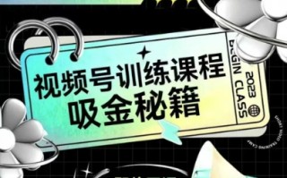 如何做好视频号，视频号训练课程，吸金秘籍
