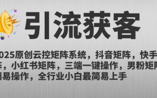 2025原创云控矩阵系统，抖音矩阵，快手矩阵，小红书矩阵，三端一键操…