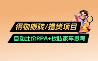 得物搬砖撸货项目_自动比价RPA+找私车思考v2.0