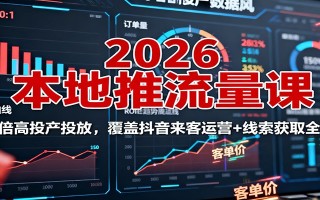 2026本地推流量课：150倍高投产投放，覆盖抖音来客运营+线索获取全流程
