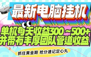 最新电脑挂机单机每天收益300-500+ 并带有团队管道收益