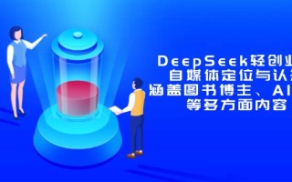 DeepSeek轻创业课：自媒体定位与认知，涵盖图书博主、AI应用等多方面内容