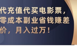 代充值代买电影票，零成本副业省钱赚差价，月入过万【揭秘】