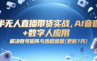 半无人直播带货实战，AI音咖+数字人应用 解决账号矩阵与违规难题(更新7月