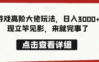 抖音游戏高阶大佬玩法，日入3000+，变现立竿见影，来就完事了