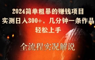 2024简单粗暴的赚钱项目，实测日入300+，几分钟一条作品，轻松上手【揭秘】