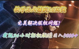 (10077期)快手无人播剧3.0玩法，完美解决版权问题，实现24小时轻松躺赚日入5000+