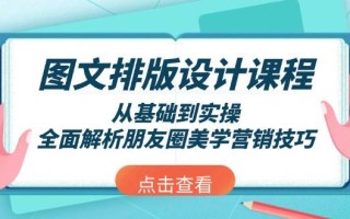 图文排版设计课程，从基础到实操，全面解析朋友圈美学营销技巧