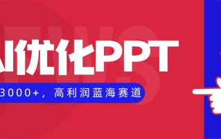 AI优化制作PPT，一单3000+，高利润蓝海赛道，永不失业副业兼职项目