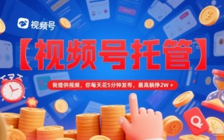 【视频号托管 】我提供视频，你每天花5分钟发布，最高躺挣2W+【揭秘】