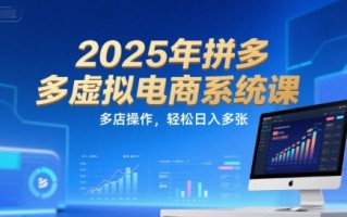 2025年拼多多虚拟电商系统课，多店操作，轻松日入多张