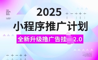 2025小程序推广计划，全新升级撸广告挂JI2.0玩法，日入多张，小白可做【揭秘】