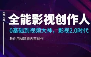 全能影视创作人，0基础到视频大神，影视2.0时代，教你用AI赋能内容创作(更新85节)