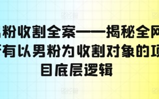 男粉收割全案——揭秘全网所有以男粉为收割对象的项目底层逻辑