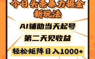 今日头条暴利掘金新玩法，AI辅助当天起号，第二天见收益，轻松矩阵日入…