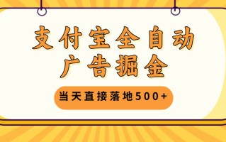 支付宝全自动广告掘金，当天直接落地500+，无需养鸡可矩阵放大操作