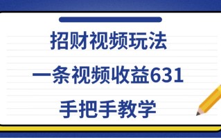 招财视频玩法，一条视频收益631，手把手教学