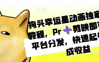 狗头幸运星动画独家制作教程，Pr剪映即可，多平台分发，快速起号撸分成收益
