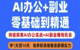 AI办公+副业，零基础到精通，持续探索AI办公实战+AI副业挣钱机会