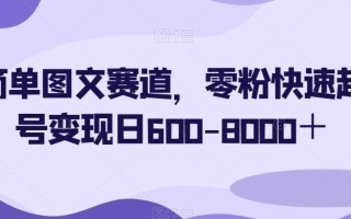简单图文赛道，零粉快速起号变现日600-8000＋