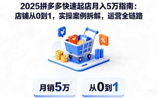 2025拼多多快速起店月入5万指南：店铺从0到1，实操案例拆解，运营全链路