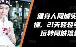 健身人同城实操课，21天轻轻学会玩转同城流量