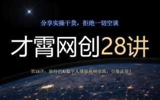 才霄网创28讲第18讲：独特的AI数字人播报视频引流，引爆流量！