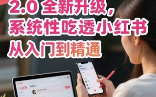 小红书运营课程2.0全新升级，从入门到精通，系统性吃透小红书