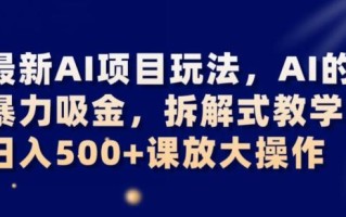最新AI项目玩法，AI的暴力吸金，拆解式教学，日入500+可放大操作【揭秘】