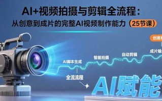 AI+视频拍摄与剪辑全流程：从创意到成片的完整AI视频制作能力(25节课