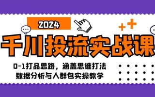 千川投流实战课：0-1打品思路，涵盖思维打法、数据分析与人群包实操教学