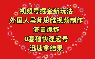 (9877期)视频号掘金新玩法，外国人导师思维视频制作，流量爆炸，0其础快速起号，…