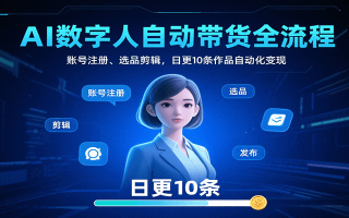 AI数字人自动带货全流程：账号注册、选品剪辑，日更10条作品自动化变现