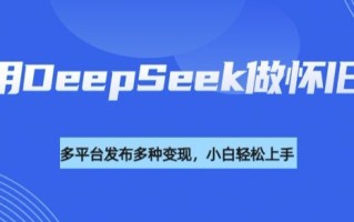利用DeepSeek做怀旧视频，流量号多渠道变现能力强