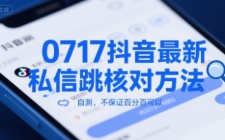 0717抖音最新私信跳核对方法，自测，不保证百分百可以