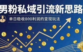 男粉私域引流新思路，单日稳收8张利润的变现玩法