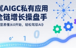 AIGC私有化应用全链增长操盘手，浅显易懂从0开始，轻松驾驭AI