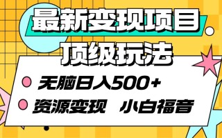 (9297期)最新变现项目顶级玩法 无脑日入500+ 资源变现 小白福音