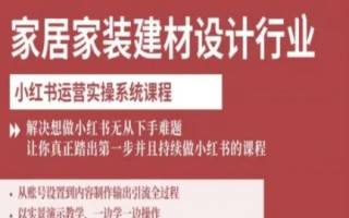 家居家装建材设计行业小红书运营实操系统课程，解决想做小红书无从下手难题让你真正踏出第一步