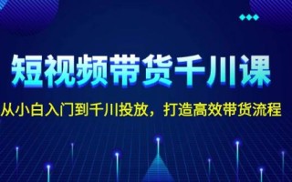 短视频带货千川课，从小白入门到千川投放，打造高效带货流程