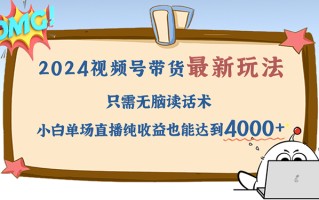 2024视频号最新玩法，只需无脑读话术，小白单场直播纯收益也能达到4000+