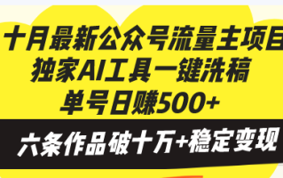 十月最新公众号流量主项目，独家AI工具一键洗稿单号日赚500+，六条作品…