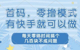 首码，零撸模式，有快手就可以做，每天零碎时间搞个几张不成问题【揭秘】