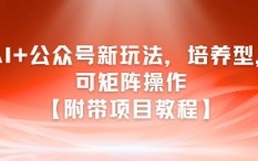 AI+公众号新玩法之培养型，可矩阵操作【附带项目教程】