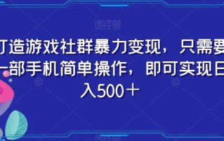 打造游戏社群暴力变现，只需要一部手机简单操作，即可实现日入500＋【揭秘】